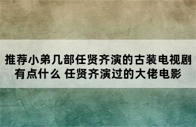 推荐小弟几部任贤齐演的古装电视剧有点什么 任贤齐演过的大佬电影